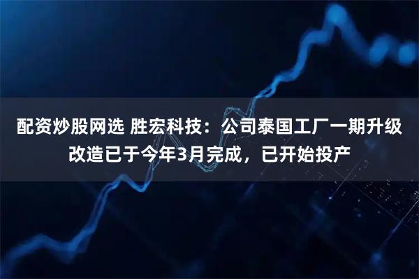 配资炒股网选 胜宏科技：公司泰国工厂一期升级改造已于今年3月完成，已开始投产