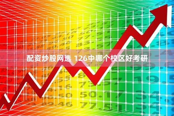 配资炒股网选 126中哪个校区好考研